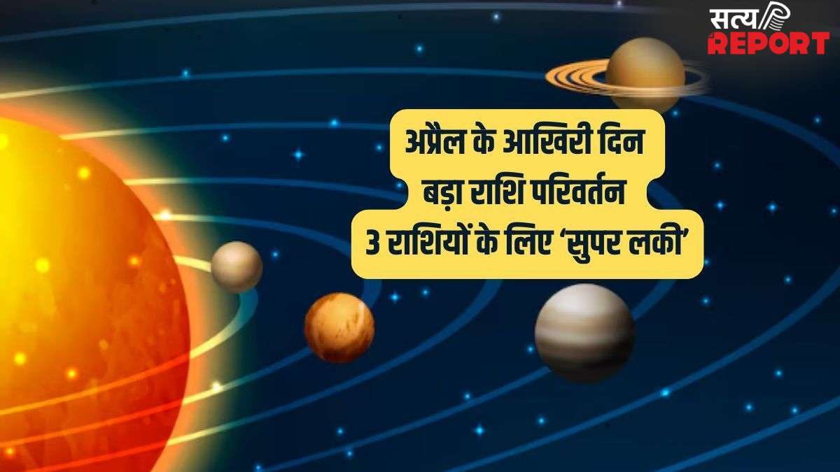अप्रैल के आखिरी दिन होने जा रहा है बड़ा राशि परिवर्तन, इन 3 राशियों की रातों-रात पलटेगी किस्मत!