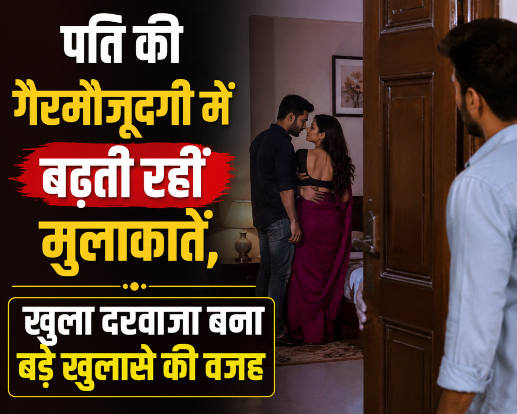 पति की गैरमौजूदगी में बढ़ती रहीं मुलाकातें, खुला दरवाजा बना बड़े खुलासे की वजह…